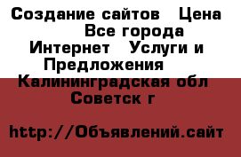 Создание сайтов › Цена ­ 1 - Все города Интернет » Услуги и Предложения   . Калининградская обл.,Советск г.